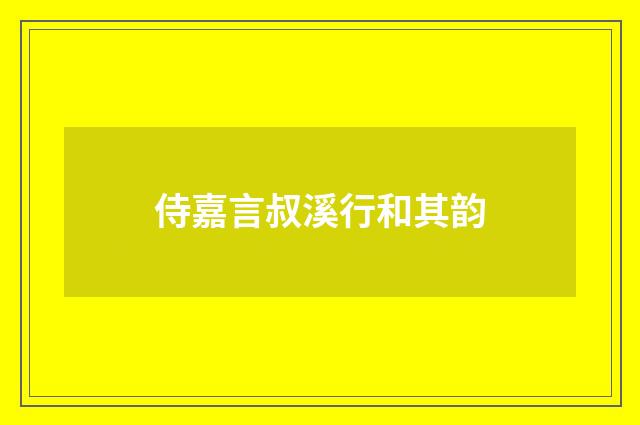 侍嘉言叔溪行和其韵