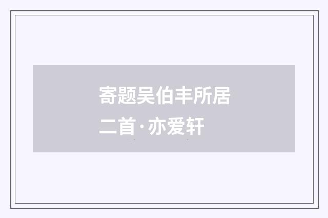 寄题吴伯丰所居二首·亦爱轩