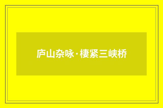 庐山杂咏·棲紧三峡桥