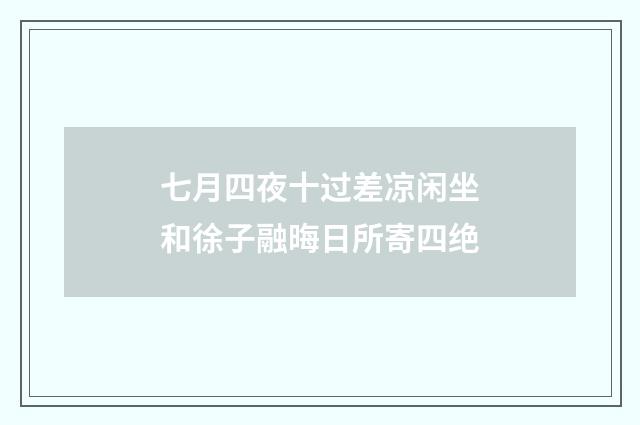 七月四夜十过差凉闲坐和徐子融晦日所寄四绝