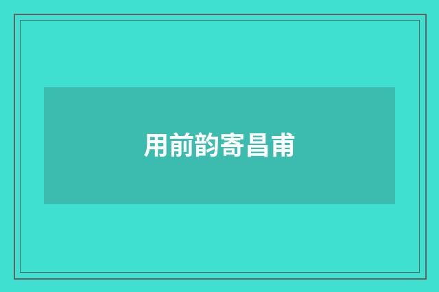 用前韵寄昌甫
