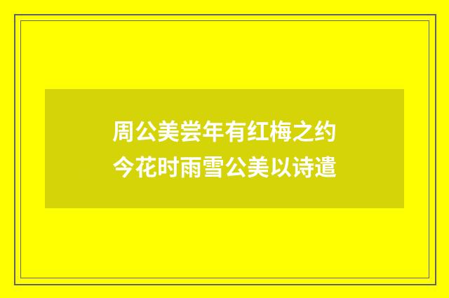 周公美尝年有红梅之约今花时雨雪公美以诗遣