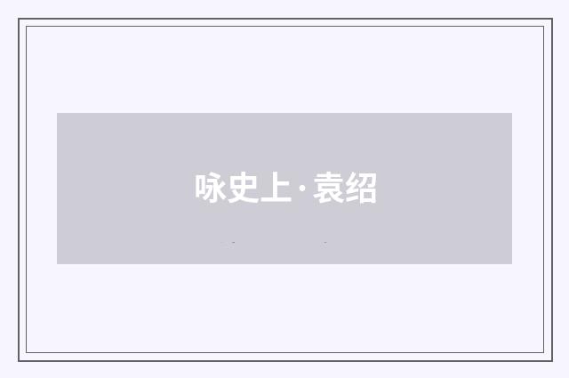 咏史上·袁绍