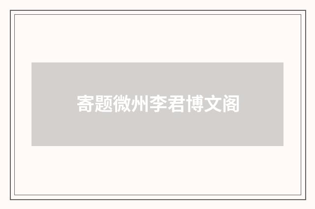 寄题微州李君博文阁