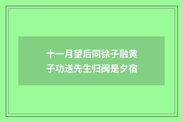 十一月望后同徐子融黄子功送先生归闽是夕宿