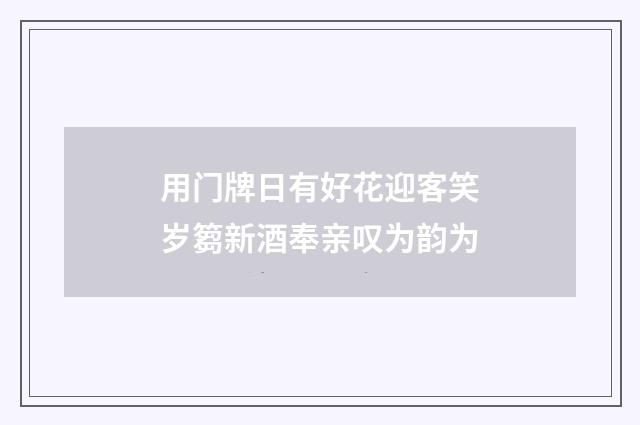 用门牌日有好花迎客笑岁篘新酒奉亲叹为韵为