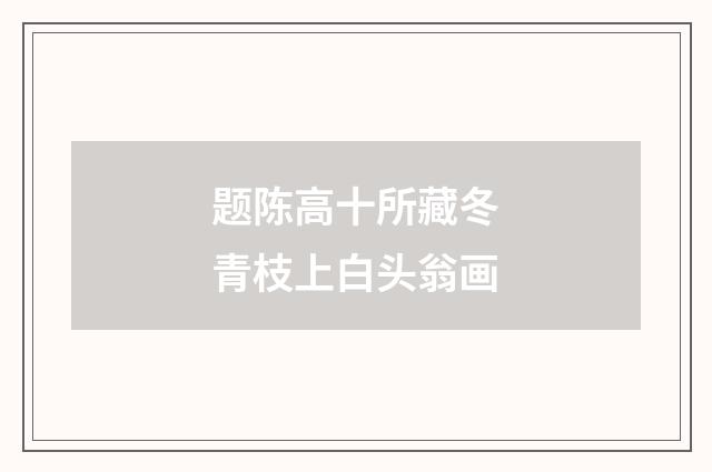 题陈高十所藏冬青枝上白头翁画