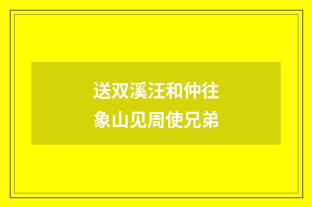 送双溪汪和仲往象山见周使兄弟