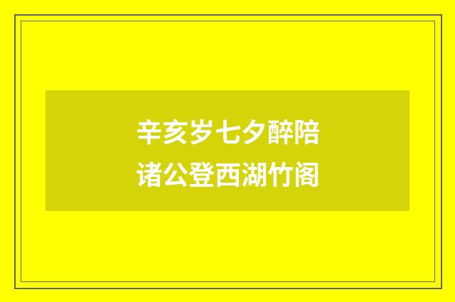辛亥岁七夕醉陪诸公登西湖竹阁