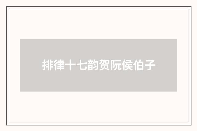 排律十七韵贺阮侯伯子