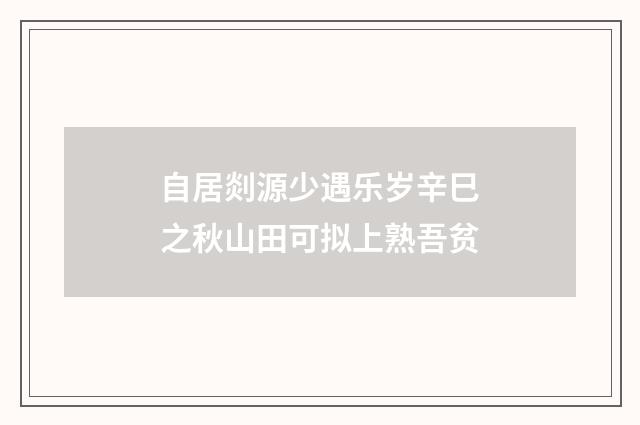 自居剡源少遇乐岁辛巳之秋山田可拟上熟吾贫
