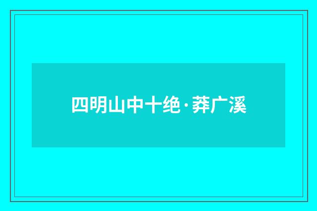 四明山中十绝·莽广溪