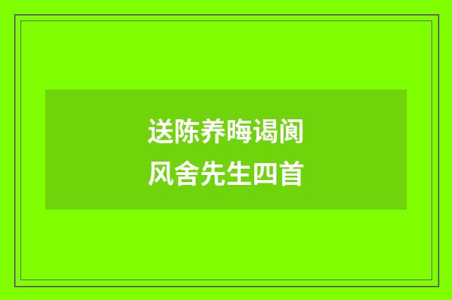 送陈养晦谒阆风舍先生四首