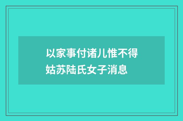 以家事付诸儿惟不得姑苏陆氏女子消息