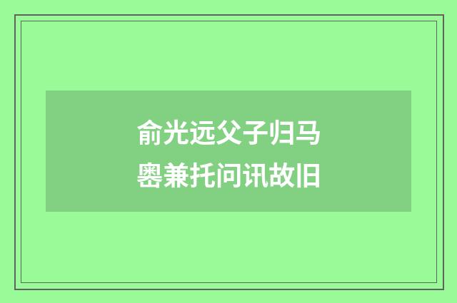 俞光远父子归马嶴兼托问讯故旧