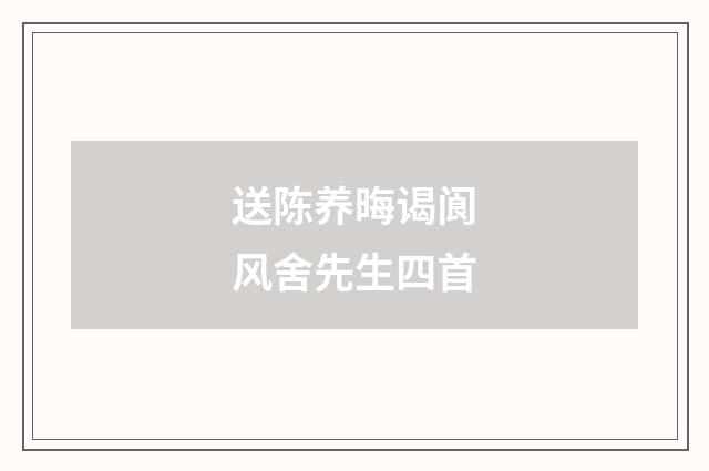 送陈养晦谒阆风舍先生四首