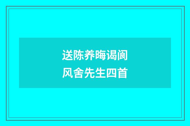 送陈养晦谒阆风舍先生四首