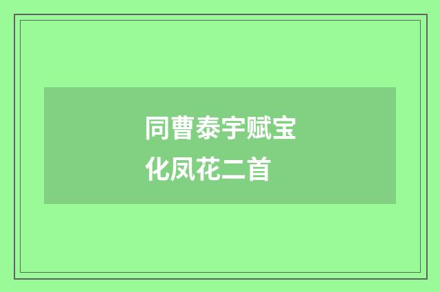 同曹泰宇赋宝化凤花二首