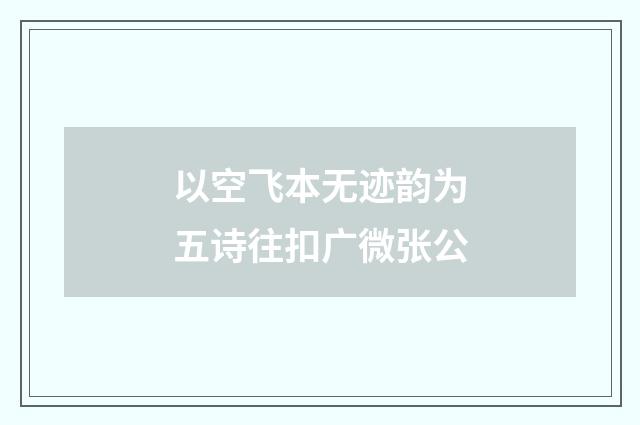 以空飞本无迹韵为五诗往扣广微张公