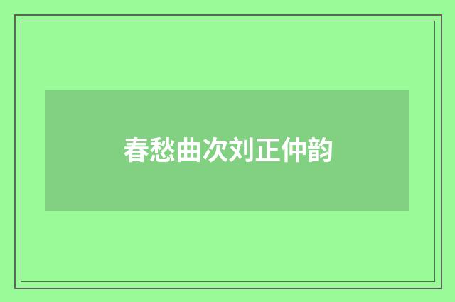 春愁曲次刘正仲韵