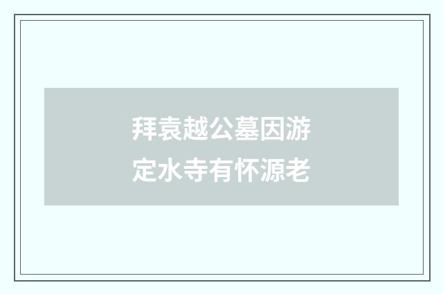拜袁越公墓因游定水寺有怀源老