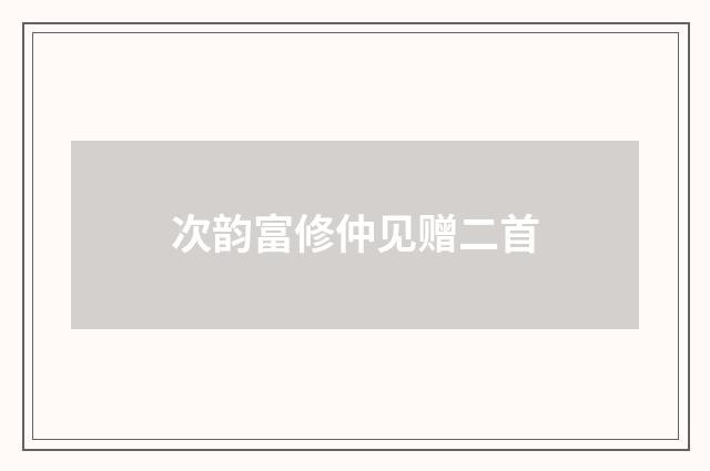 次韵富修仲见赠二首