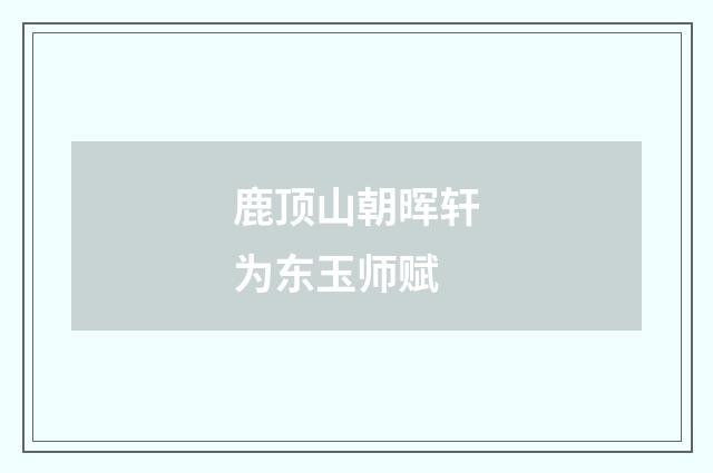 鹿顶山朝晖轩为东玉师赋