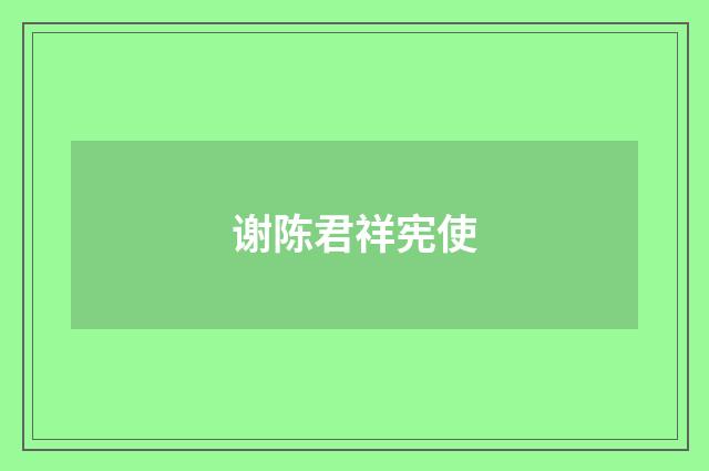 谢陈君祥宪使