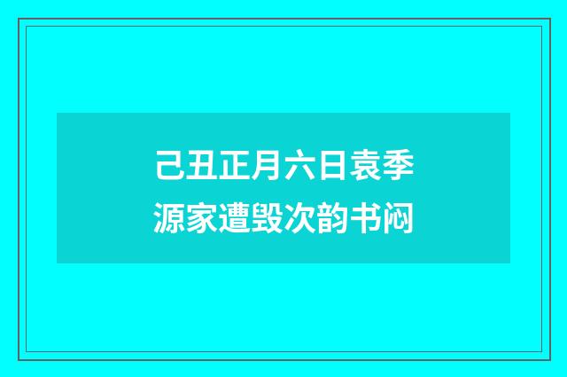 己丑正月六日袁季源家遭毁次韵书闷