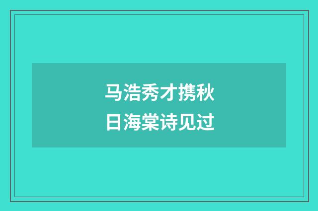 马浩秀才携秋日海棠诗见过