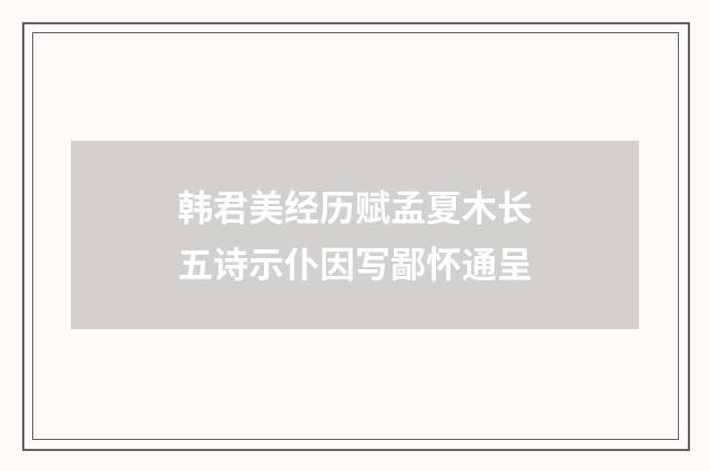 韩君美经历赋孟夏木长五诗示仆因写鄙怀通呈