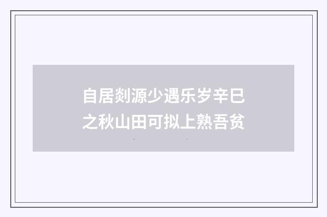 自居剡源少遇乐岁辛巳之秋山田可拟上熟吾贫