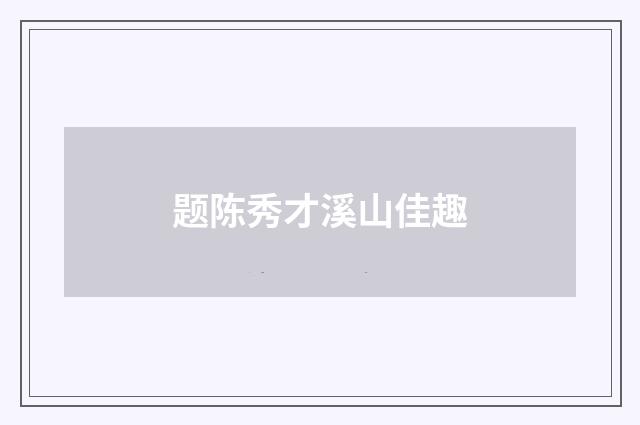 题陈秀才溪山佳趣