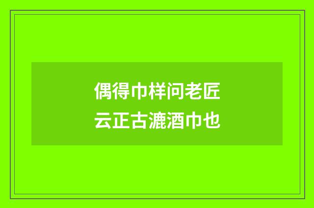 偶得巾样问老匠云正古漉酒巾也