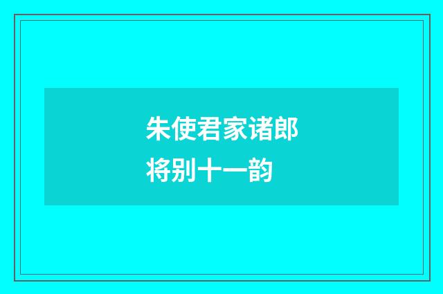 朱使君家诸郎将别十一韵