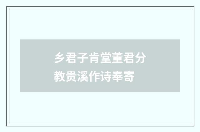 乡君子肯堂董君分教贵溪作诗奉寄