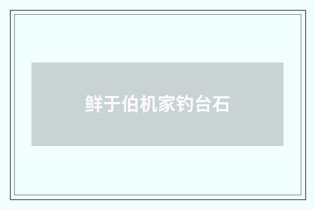 鲜于伯机家钓台石