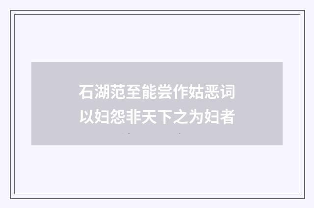 石湖范至能尝作姑恶词以妇怨非天下之为妇者