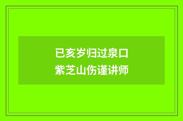 已亥岁归过泉口紫芝山伤谨讲师