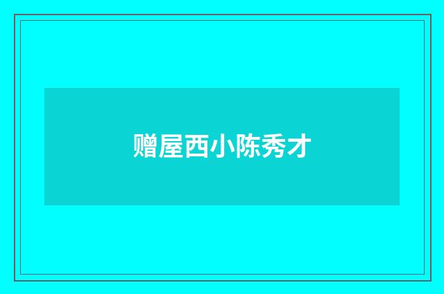 赠屋西小陈秀才