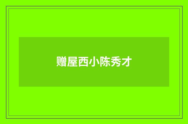 赠屋西小陈秀才
