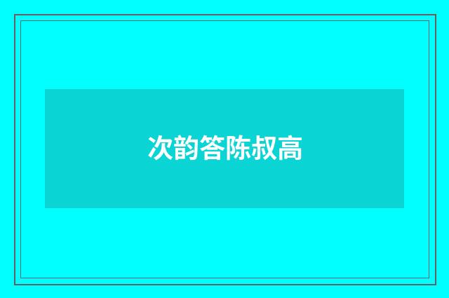 次韵答陈叔高