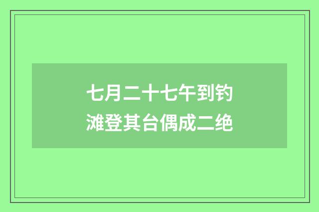 七月二十七午到钓滩登其台偶成二绝