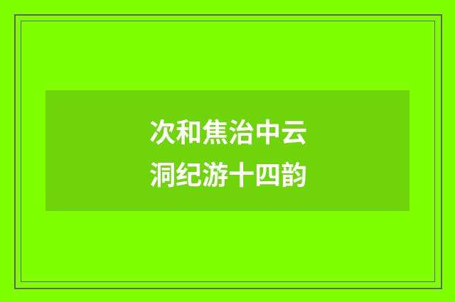 次和焦治中云洞纪游十四韵