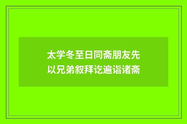 太学冬至日同斋朋友先以兄弟叙拜讫遍诣诸斋