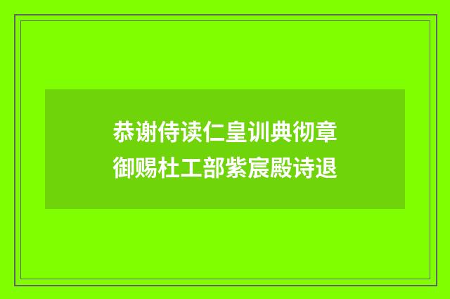 恭谢侍读仁皇训典彻章御赐杜工部紫宸殿诗退