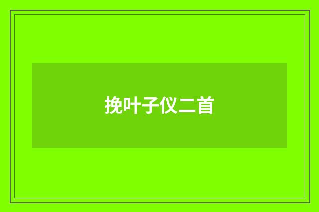 挽叶子仪二首