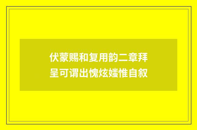 伏蒙赐和复用韵二章拜呈可谓出愧炫媸惟自叙