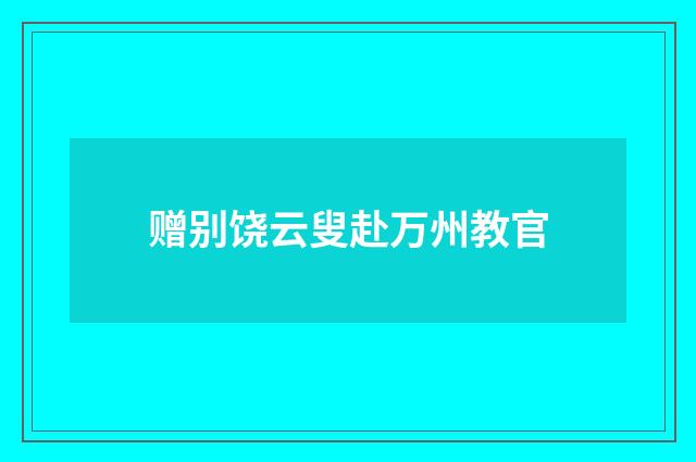 赠别饶云叟赴万州教官