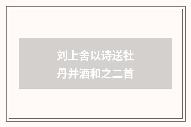 刘上舍以诗送牡丹并酒和之二首